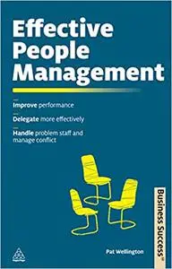 Effective People Management: Improve Performance, Delegate More Effectively, Handle Problem Staff and Manage Conflict