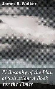 «Philosophy of the Plan of Salvation: A Book for the Times» by James Walker