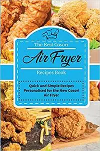 The Best Cosori Air Fryer Recipes Book: Quick and Simple Recipes Personalised for the New Cosori Air Fryer