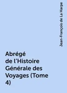 «Abrégé de l'Histoire Générale des Voyages (Tome 4)» by Jean-François de La Harpe