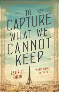 «To Capture What We Cannot Keep» by Beatrice Colin