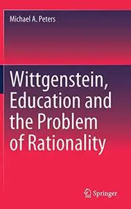 Wittgenstein, Education and the Problem of Rationality (Repost)