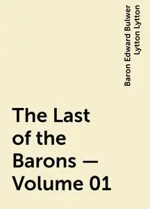 «The Last of the Barons — Volume 01» by Baron Edward Bulwer Lytton Lytton