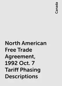 «North American Free Trade Agreement, 1992 Oct. 7 Tariff Phasing Descriptions» by Canada