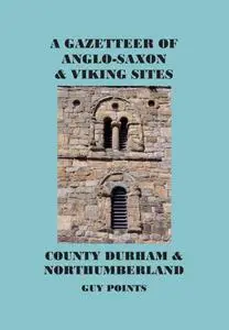 A Gazetteer of Anglo-Saxon and Viking Sites: County Durham & Northumberland