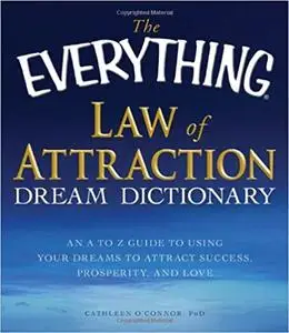 The Everything Law of Attraction Dream Dictionary: An A-Z guide to using your dreams to attract success, prosperity, and