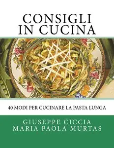 Giuseppe Ciccia, Maria Murtas - Consigli in Cucina: 40 modi per cucinare la pasta lunga