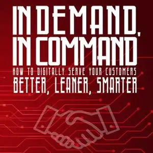 In Demand, in Command: How to Digitally Serve Your Customers Better, Leaner, Smarter [Audiobook]