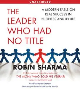 «The Leader Who Had No Title: A Modern Fable on Real Success in Business and in» by Robin Sharma