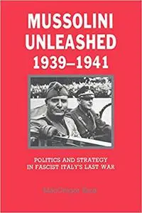 Mussolini Unleashed, 1939–1941: Politics and Strategy in Fascist Italy's Last War