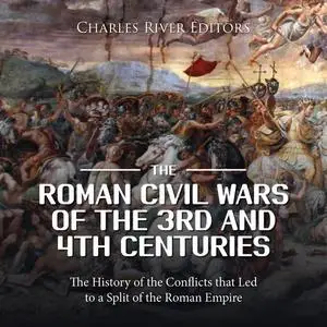 The Roman Civil Wars of the 3rd and 4th Centuries: The History of the Conflicts that Led to a Split of Roman Empire [Audiobook]