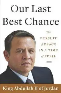 King Abdullah II of Jordan - Our Last Best Chance: The Pursuit of Peace in a Time of Peril