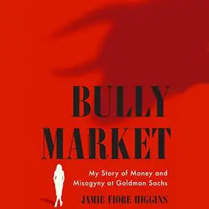 Bully Market: My Story of Money and Misogyny at Goldman Sachs [Audiobook]