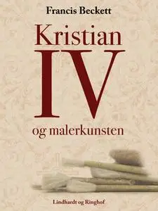 «Kristian IV og malerkunsten» by Francis Beckett