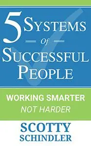 5 SYSTEMS OF SUCCESSFUL PEOPLE: WORKING SMARTER NOT HARDER