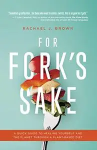 For Fork's Sake: A Quick Guide to Healing Yourself and the Planet Through a Plant-Based Diet