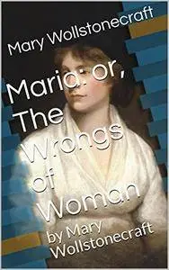Maria: or, The Wrongs of Woman: by Mary Wollstonecraft