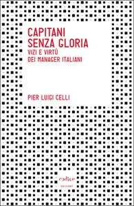 Pierluigi Celli – Capitani senza gloria. Vizi e virtù dei manager italiani (2016)