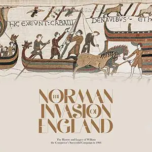 The Norman Invasion of England: The History and Legacy of William the Conqueror’s Successful Campaign in 1066 [Audiobook]