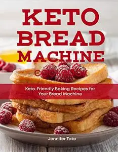 Keto Bread Machine Cookbook: Keto-Friendly Baking Recipes for Your Bread Machine (Keto Cookbook Book 6)