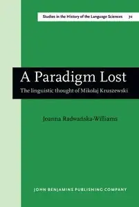 A Paradigm Lost: The linguistic thought of Mikołaj Kruszewski (Studies in the History of the Language Sciences)