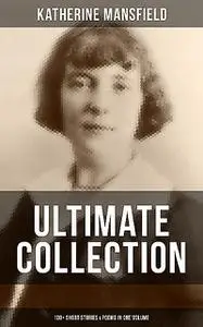 «Katherine Mansfield Ultimate Collection: 100+ Short Stories & Poems in One Volume» by Katherine Mansfield