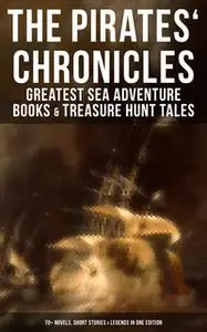 «The Pirates' Chronicles: Greatest Sea Adventure Books & Treasure Hunt Tales (70+ Novels, Short Stories & Legends in One