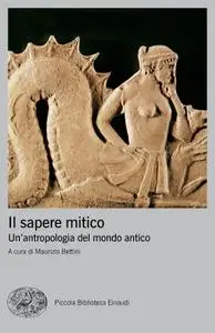 Maurizio Bettini - Il sapere mitico. Un'antropologia del mondo antico