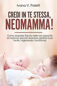 Credi in te stessa, neomamma!: Come acquisire fiducia nelle