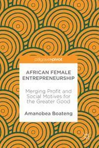 African Female Entrepreneurship: Merging Profit and Social Motives for the Greater Good