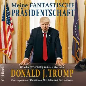 «Meine fantastische Präsidentschaft: Die echte (no fake!) Wahrheit über mich, Donald J. Trump» by Kurt Andersen,Alec Bal