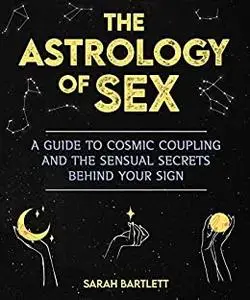 The Astrology of Sex: A Guide to Cosmic Coupling and the Sensual Secrets Behind Your Sign