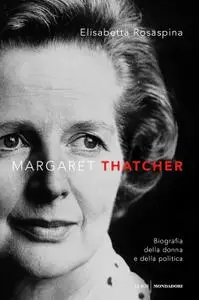 Elisabetta Rosaspina - Margaret Thatcher. Biografia della donna e della politica