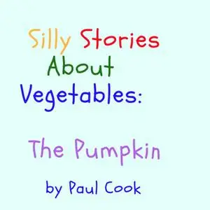 «Silly Stories About Vegetables: The Pumpkin» by Paul Cook