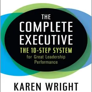 «The Complete Executive: The 10-Step System for Great Leadership Performance» by Karen Wright