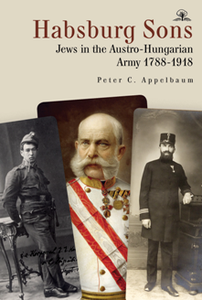 Habsburg Sons : Jews in the Austro-Hungarian Army, 1788–1918