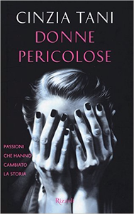 Donne pericolose. Passioni che hanno cambiato la storia - Cinzia Tani