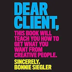 Dear Client: This Book Will Teach You How to Get What You Want from Creative People [Audiobook]