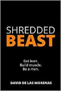 Shredded Beast: Get lean. Build muscle. Be a man.