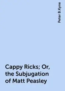 «Cappy Ricks; Or, the Subjugation of Matt Peasley» by Peter B.Kyne