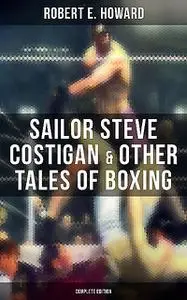 «Sailor Steve Costigan & Other Tales of Boxing – Complete Edition» by Robert E.Howard