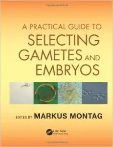 A Practical Guide to Selecting Gametes and Embryos (repost)