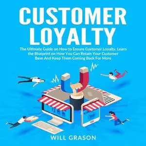 «Customer Loyalty: The Ultimate Guide on How to Ensure Customer Loyalty, Learn the Blueprint on How You Can Retain Your