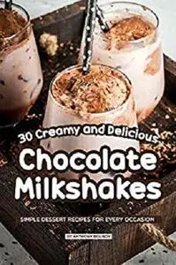 30 Creamy and Delicious Chocolate Milkshakes: Simple Dessert Recipes for Every Occasion