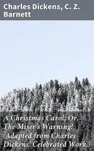 «A Christmas Carol; Or, The Miser's Warning! (Adapted from Charles Dickens' Celebrated Work.)» by C.Z.Barnett, Charles D