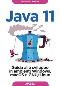 Pellegrino Principe - Java 11. Guida allo sviluppo in ambienti Windows, macOS e GNU/Linux