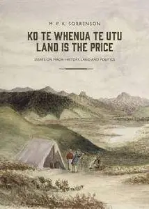 Ko te Whenua te Utu / Land Is the Price: Essays on Maori History, Land and Politics