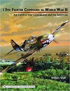 13th Fighter Command in World War II: Air Combat Over Guadalcanal and the Solomons