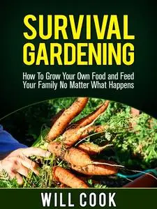 Survival Gardening: How To Grow Your Own Food and Feed Your Family No Matter What Happens