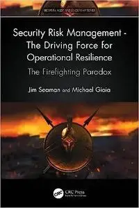 Security Risk Management - The Driving Force for Operational Resilience: The Firefighting Paradox